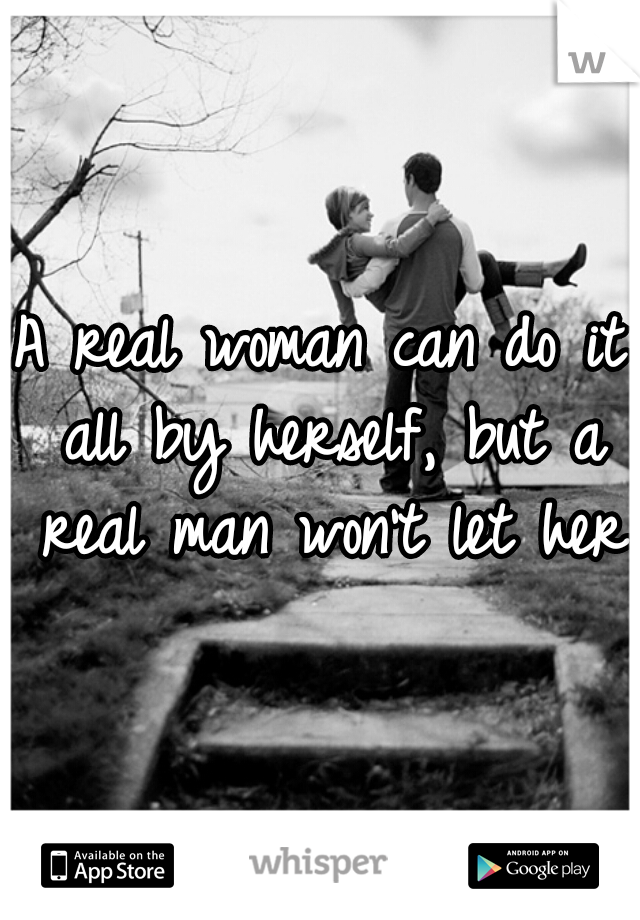 A real woman can do it all by herself, but a real man won't let her