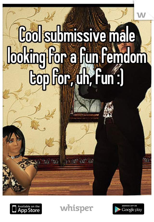 Cool submissive male looking for a fun femdom top for, uh, fun :)