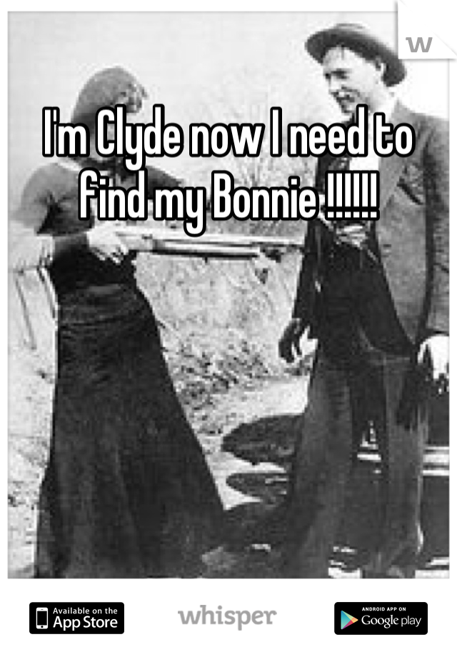 I'm Clyde now I need to find my Bonnie !!!!!!
