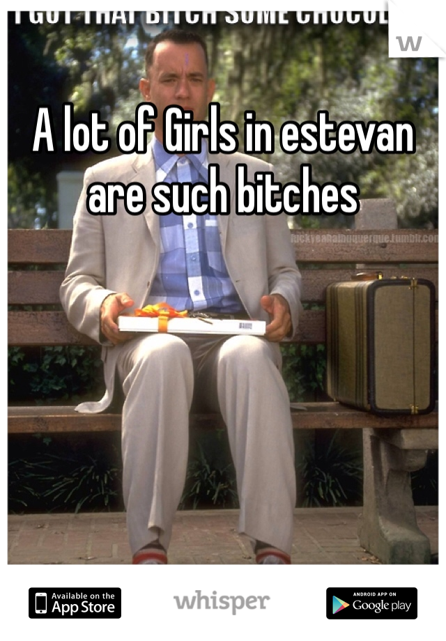 A lot of Girls in estevan are such bitches