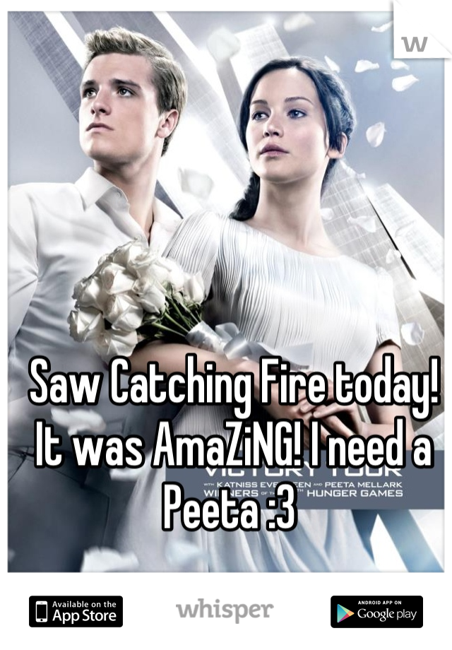 Saw Catching Fire today! It was AmaZiNG! I need a Peeta :3 