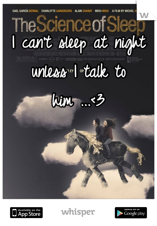 I can't sleep at night unless I talk to him ...<3 