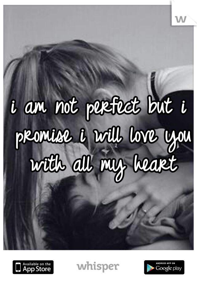 i am not perfect but i promise i will love you with all my heart