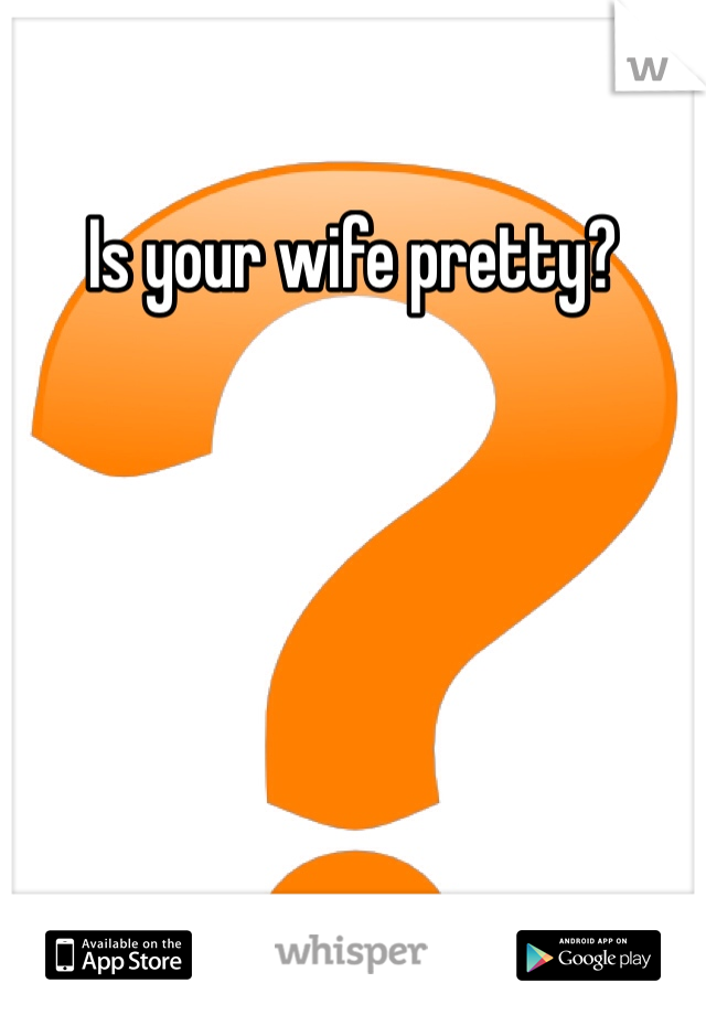 Is your wife pretty?