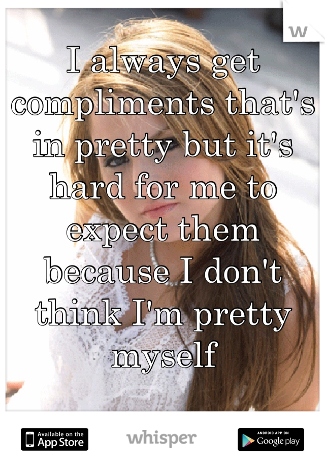 I always get compliments that's in pretty but it's hard for me to expect them because I don't think I'm pretty myself 