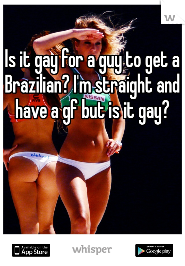 Is it gay for a guy to get a Brazilian? I'm straight and have a gf but is it gay?