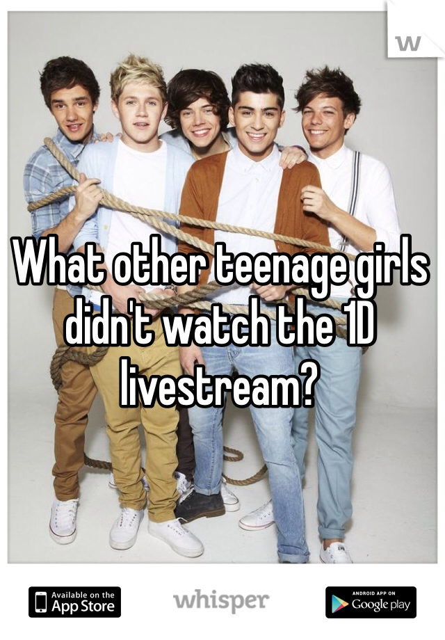 What other teenage girls didn't watch the 1D livestream?