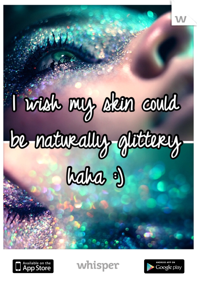 I wish my skin could be naturally glittery haha :)