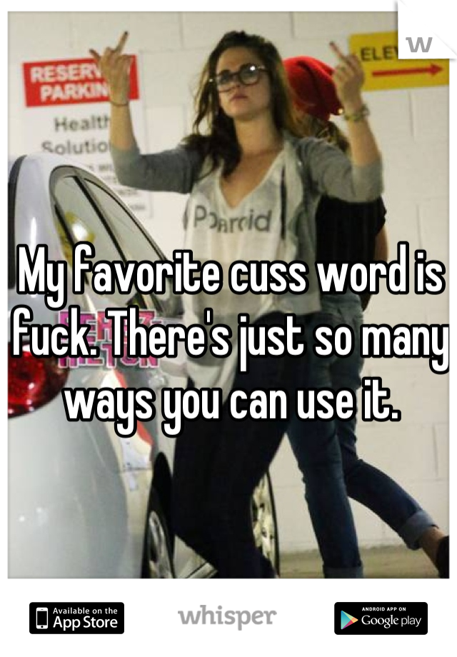 My favorite cuss word is fuck. There's just so many ways you can use it.