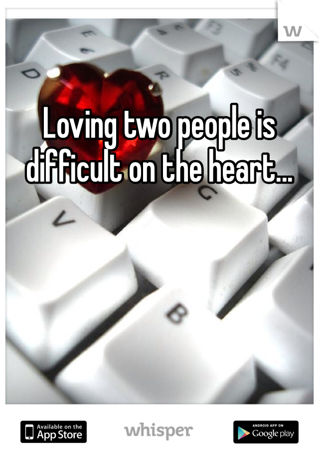 Loving two people is difficult on the heart...