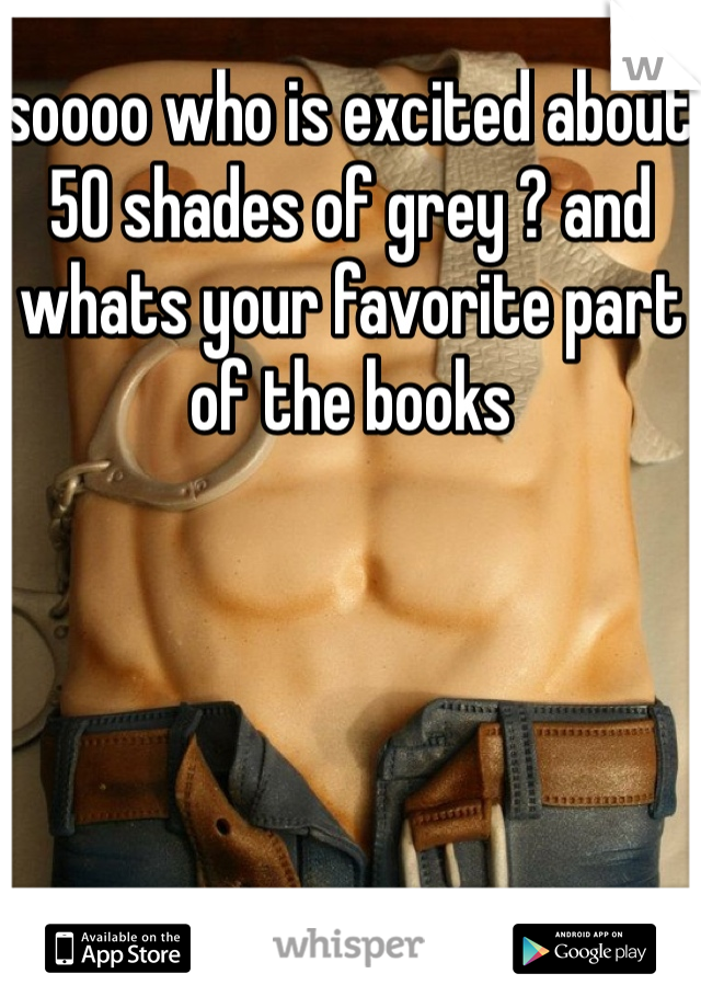 soooo who is excited about 50 shades of grey ? and whats your favorite part of the books