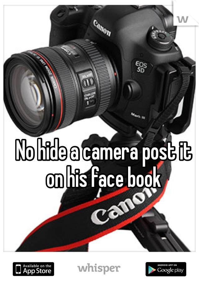 No hide a camera post it on his face book 