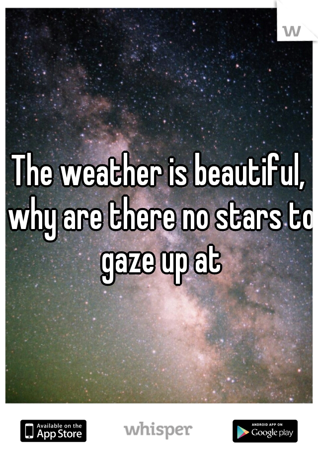 The weather is beautiful, why are there no stars to gaze up at