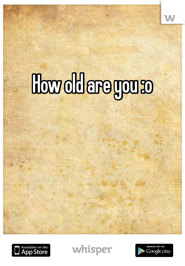 How old are you :o