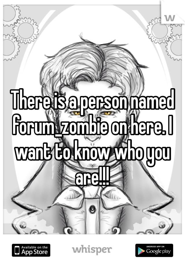 There is a person named forum_zombie on here. I want to know who you are!!!