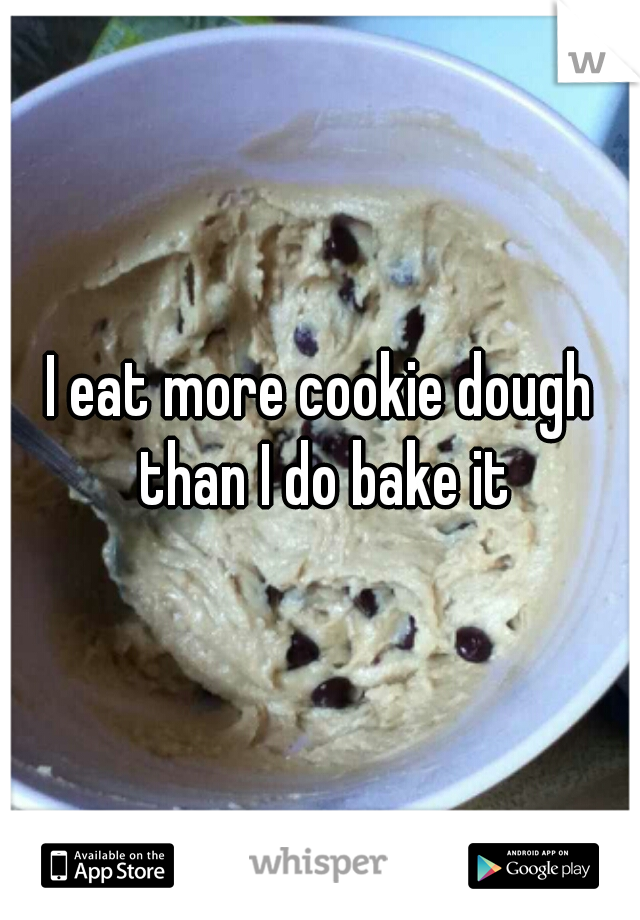 I eat more cookie dough than I do bake it