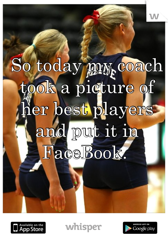 So today my coach took a picture of her best players and put it in FaceBook. 