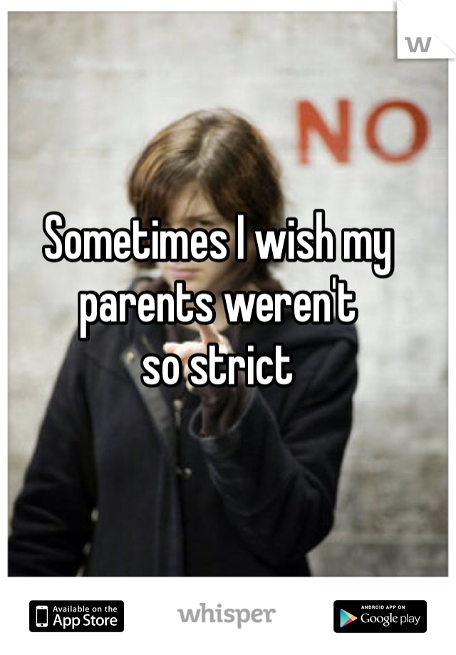 Sometimes I wish my parents weren't 
so strict 