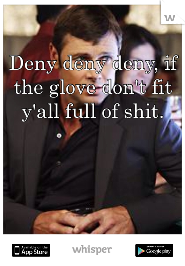 Deny deny deny, if the glove don't fit y'all full of shit.