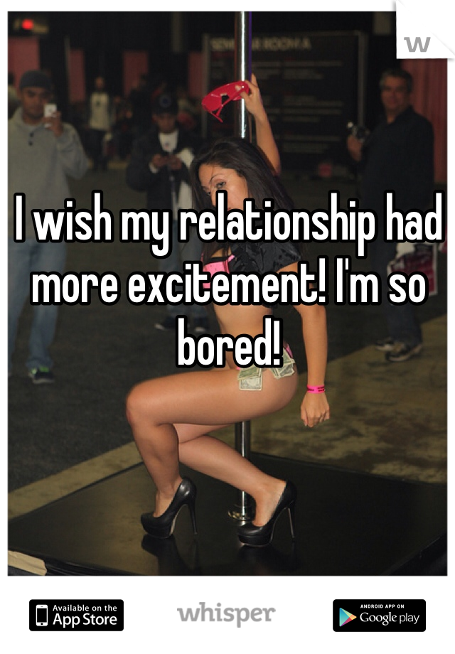 I wish my relationship had more excitement! I'm so bored!