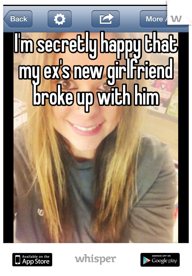I'm secretly happy that my ex's new girlfriend broke up with him 