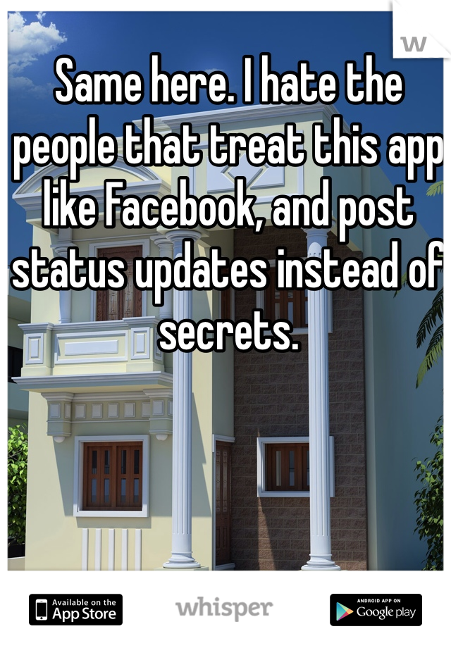Same here. I hate the people that treat this app like Facebook, and post status updates instead of secrets. 