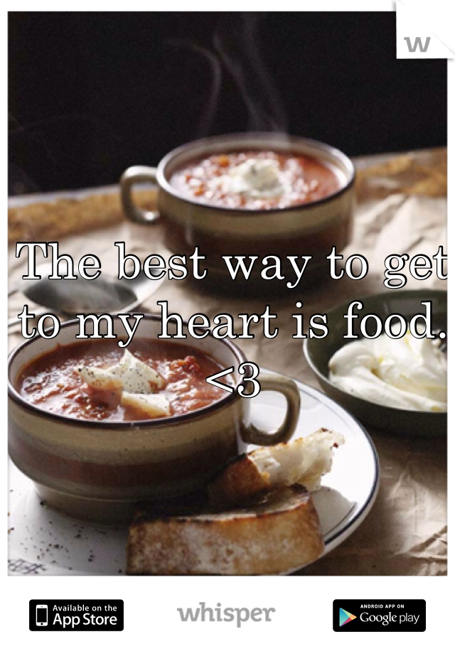 The best way to get to my heart is food. <3 