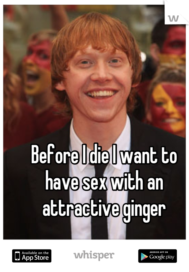 Before I die I want to have sex with an attractive ginger