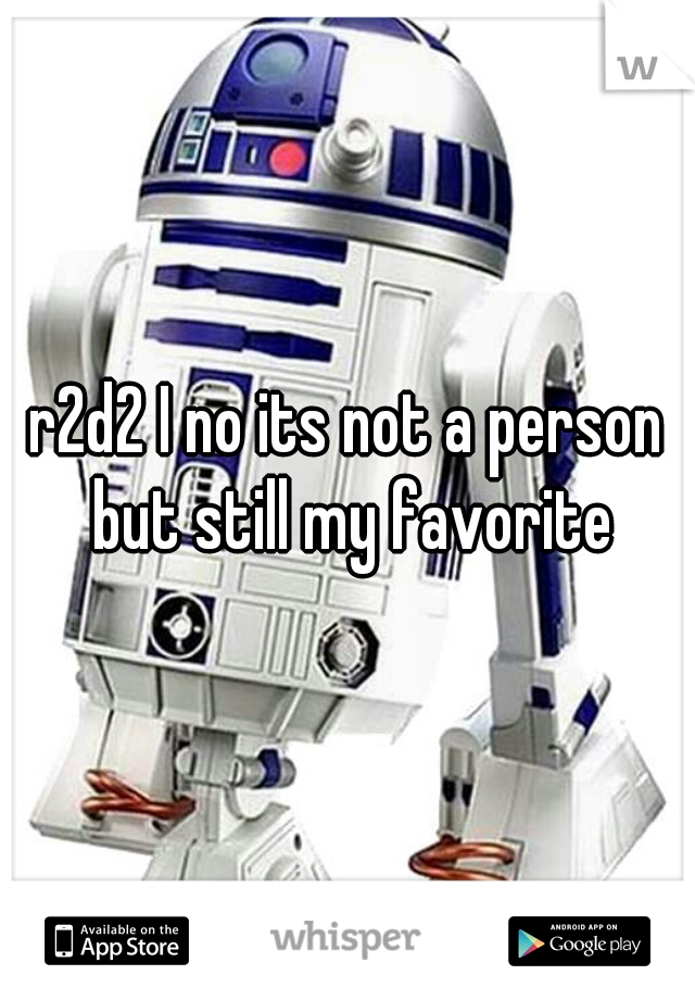 r2d2 I no its not a person but still my favorite