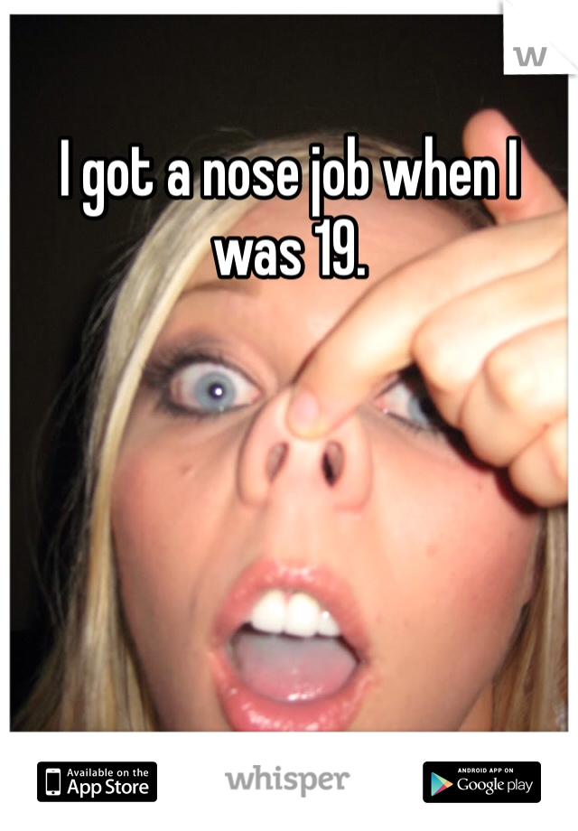 I got a nose job when I was 19. 