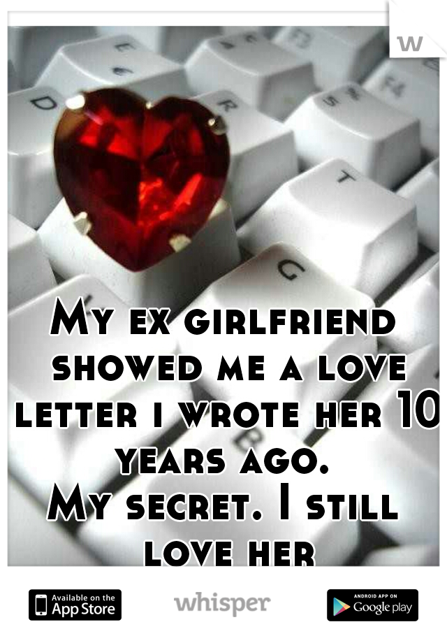 My ex girlfriend showed me a love letter i wrote her 10 years ago. 
My secret. I still love her