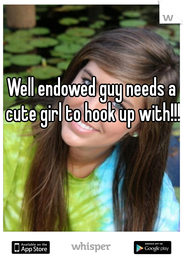 Well endowed guy needs a cute girl to hook up with!!!