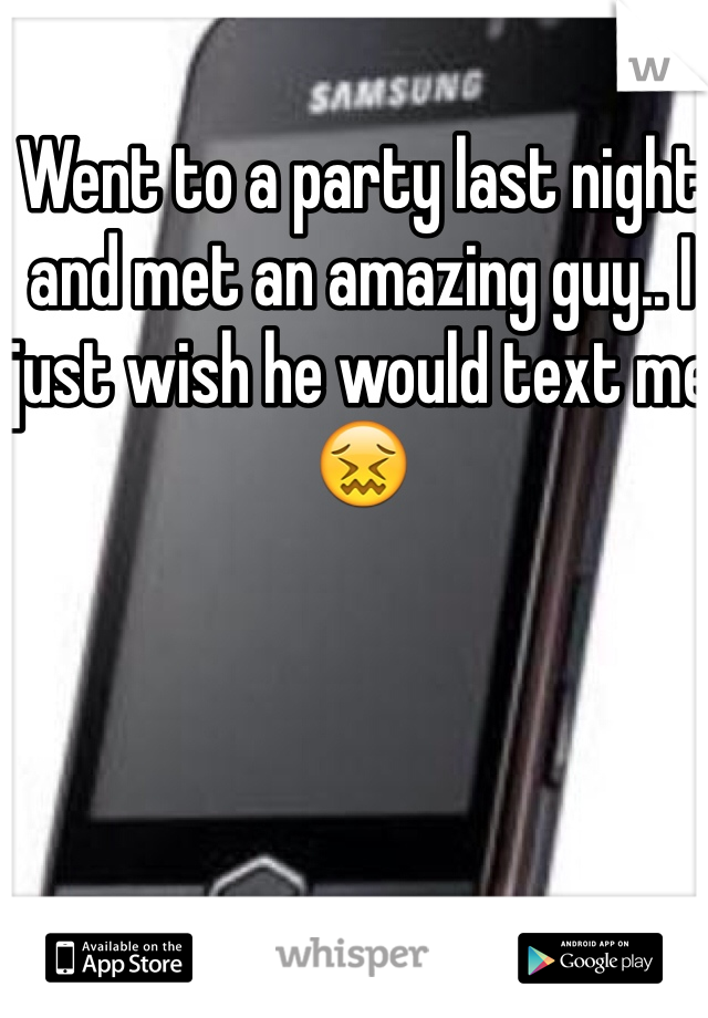 Went to a party last night and met an amazing guy.. I just wish he would text me 😖