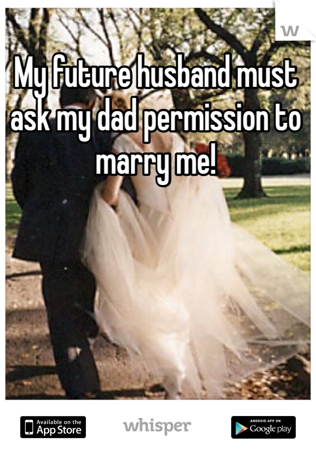 My future husband must ask my dad permission to marry me! 