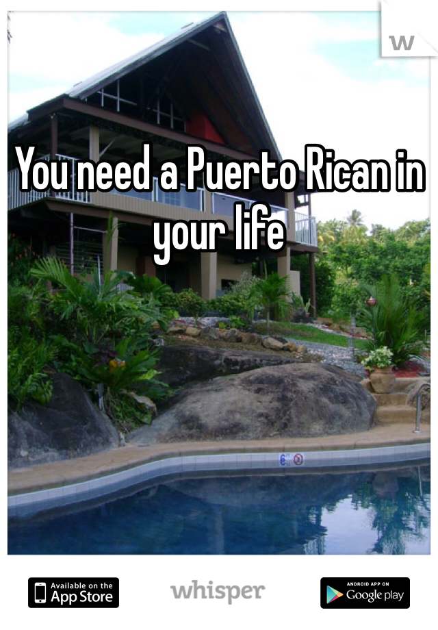 You need a Puerto Rican in your life