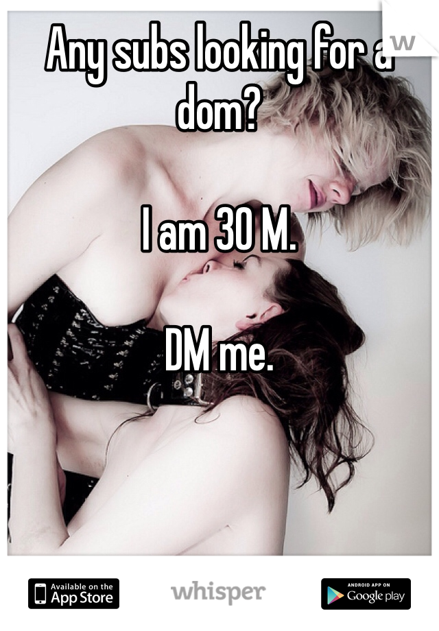 Any subs looking for a dom?

I am 30 M.

DM me.