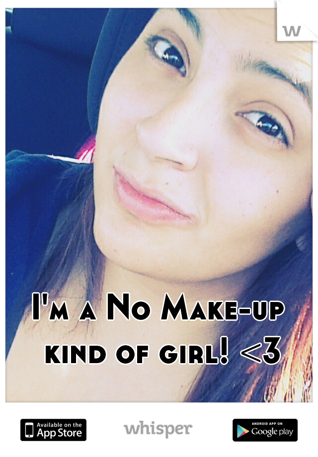 I'm a No Make-up kind of girl! <3