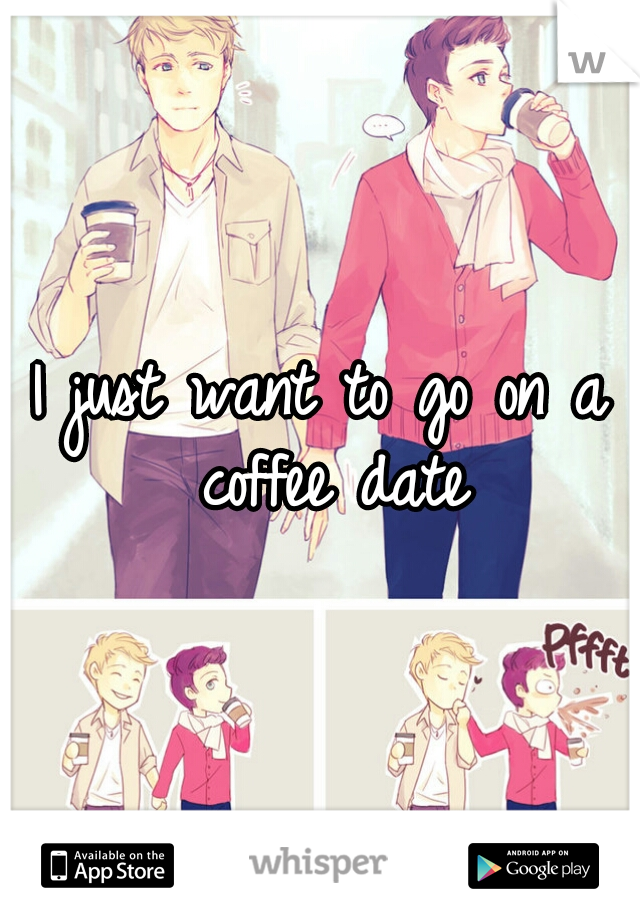 I just want to go on a coffee date