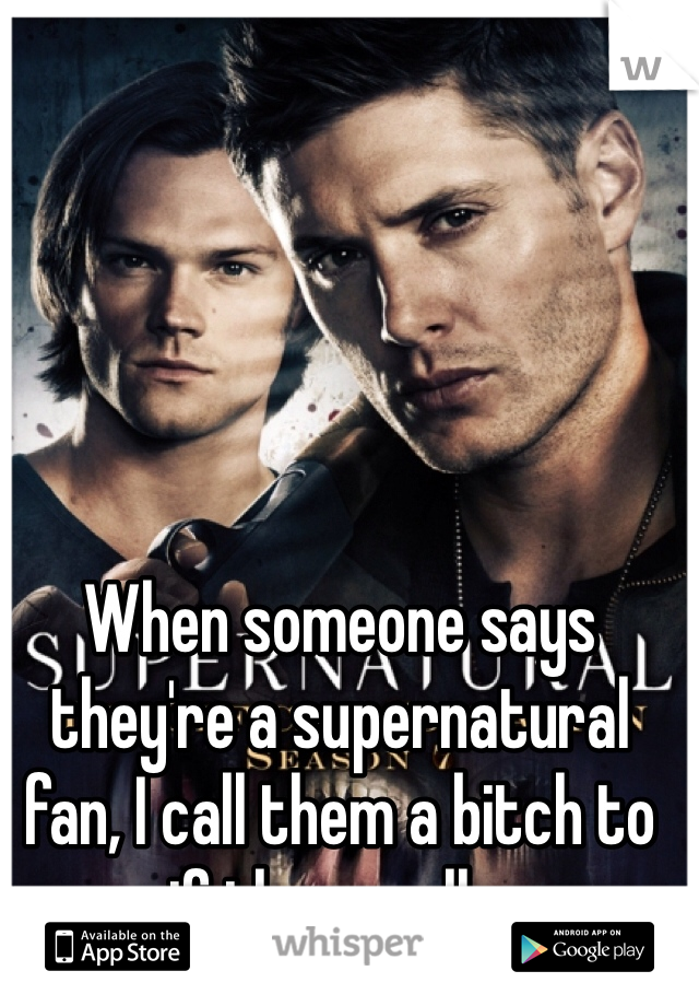 When someone says they're a supernatural fan, I call them a bitch to see if they really are.