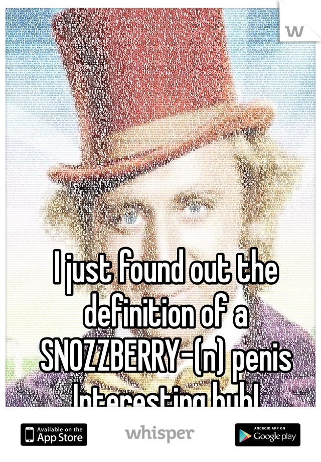 
I just found out the definition of a SNOZZBERRY-(n) penis
Interesting huh!