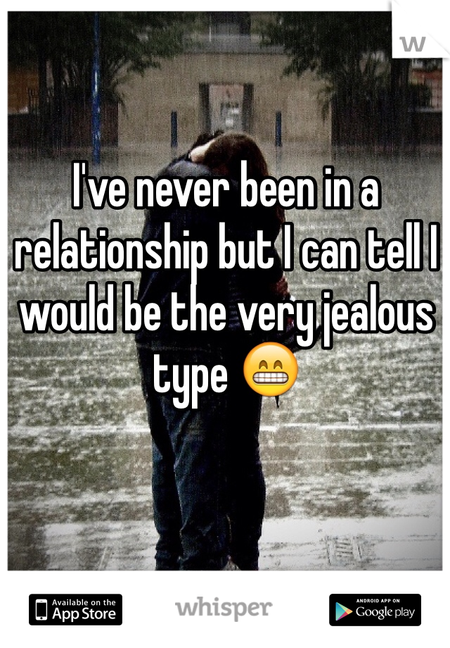 I've never been in a relationship but I can tell I would be the very jealous type 😁