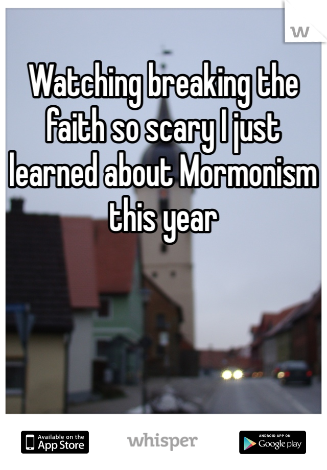 Watching breaking the faith so scary I just learned about Mormonism this year 