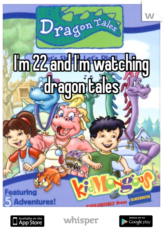 I'm 22 and I'm watching dragon tales 