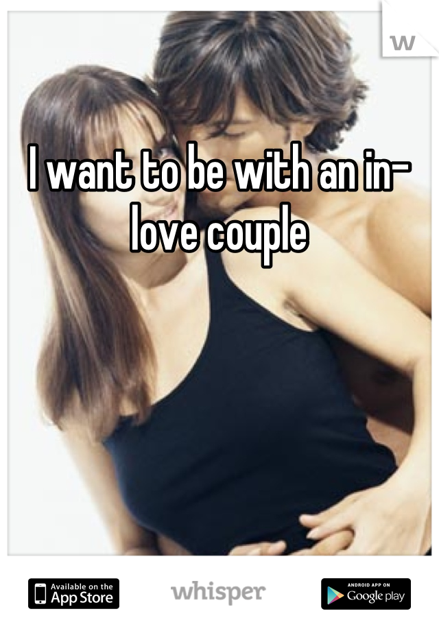 I want to be with an in-love couple
