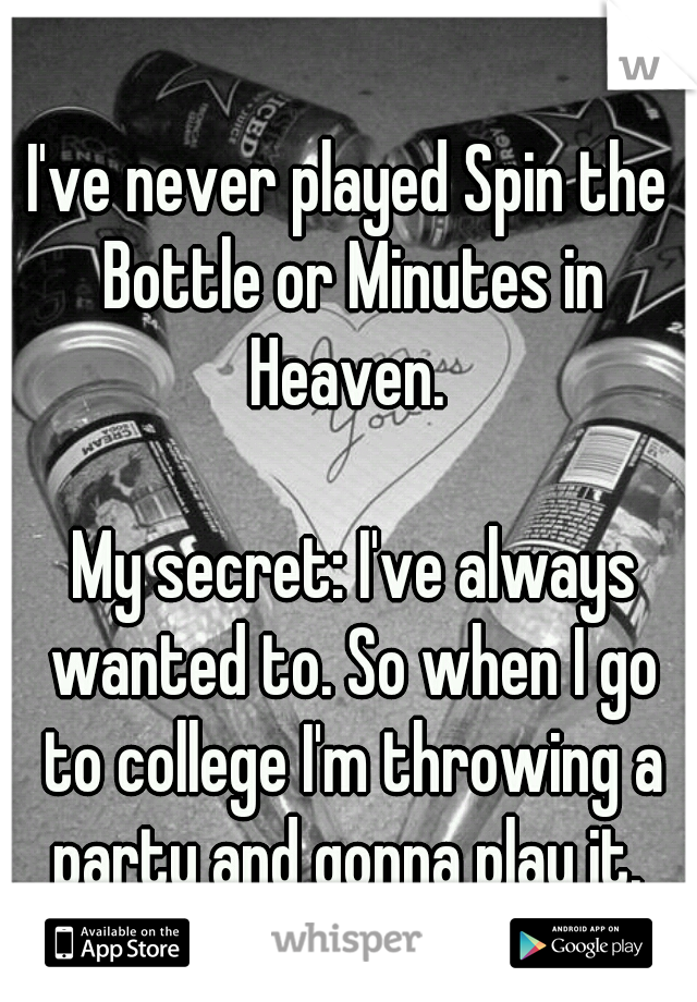 I've never played Spin the Bottle or Minutes in Heaven. 
                                             My secret: I've always wanted to. So when I go to college I'm throwing a party and gonna play it. 