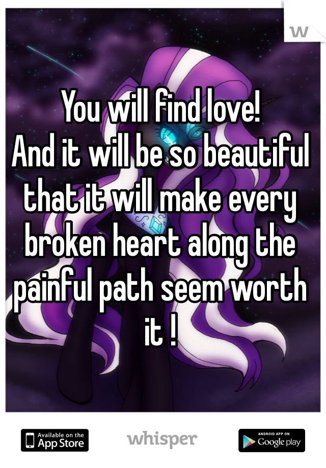 You will find love! 
And it will be so beautiful that it will make every broken heart along the painful path seem worth it !