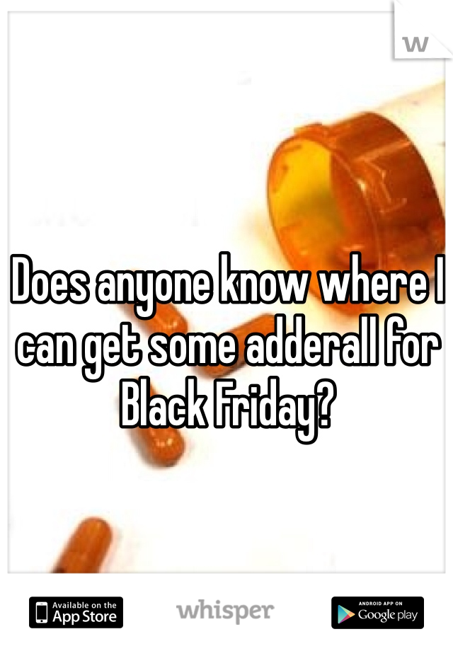 Does anyone know where I can get some adderall for Black Friday?