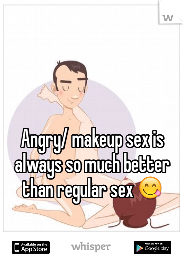 Angry/ makeup sex is always so much better than regular sex 😋