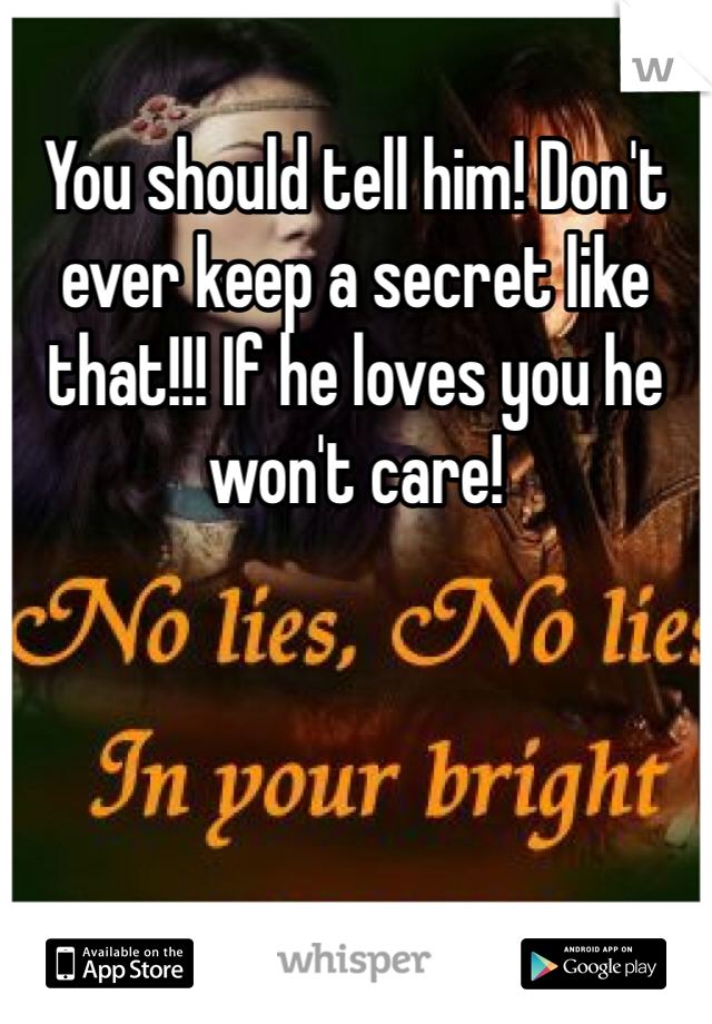 You should tell him! Don't ever keep a secret like that!!! If he loves you he won't care! 