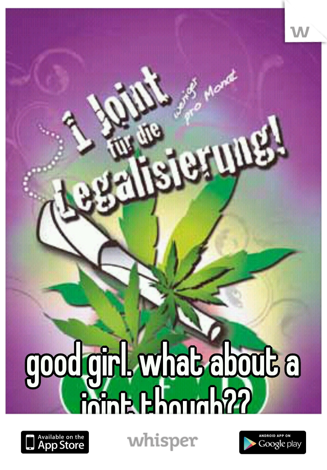 good girl. what about a joint though??